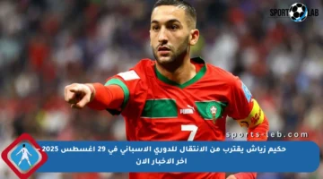 حكيم زياش يقترب من الانتقال للدوري الإسباني في 29 أغسطس 2025 – آخر الأخبار الآن